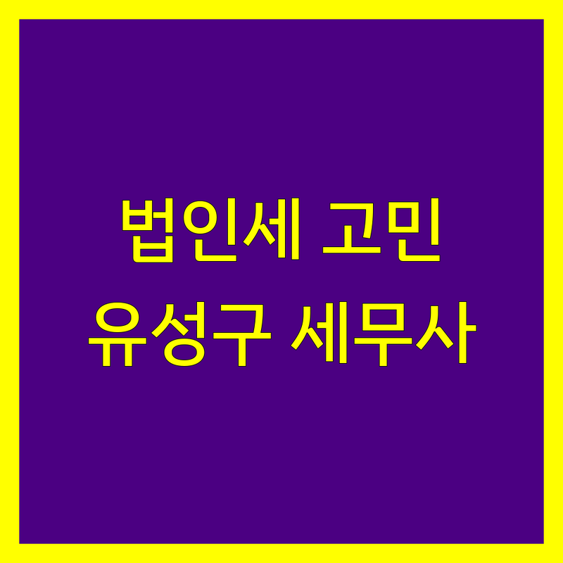 법인세 고민 해결! 대전 유성구 세무사 솔루션 | 전문가가 알려주는 선택 팁