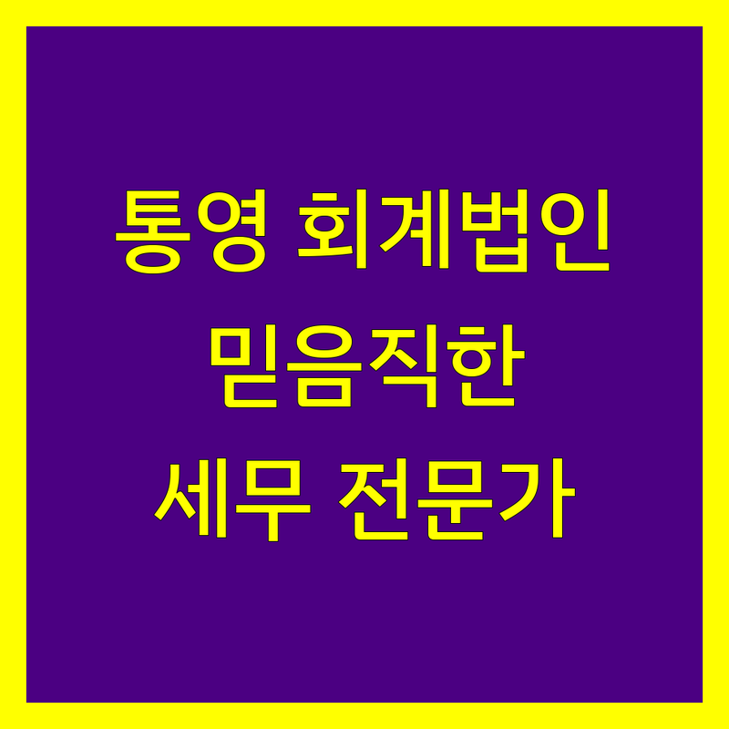 통영 회계법인, 믿음직한 세무 전문가를 찾으신다면?