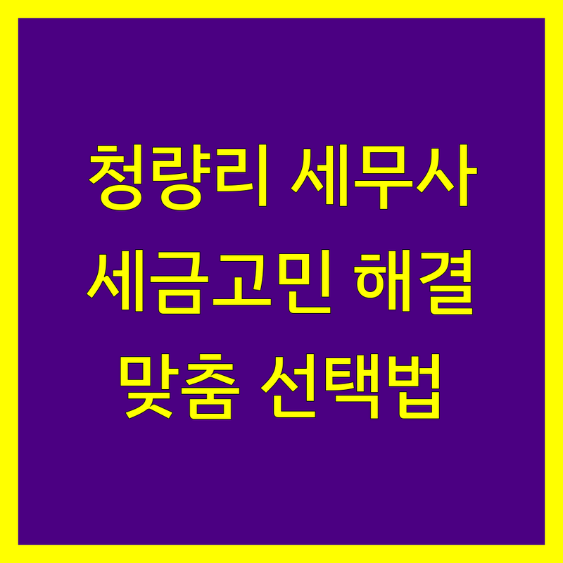 세금 걱정 없는 동대문구 청량리동 세무사사무소 가이드 | 상황별 최적의 선택법