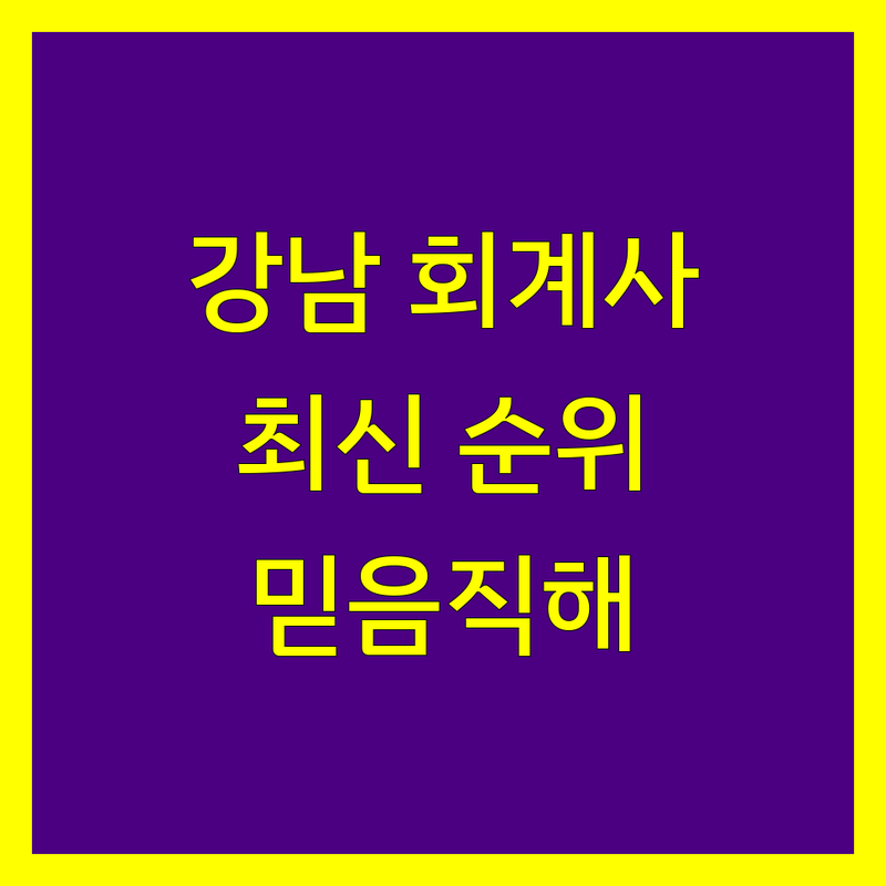 강남에서 찾은 믿음직한 회계사 정보 | 2024-2025 최신 순위 정리