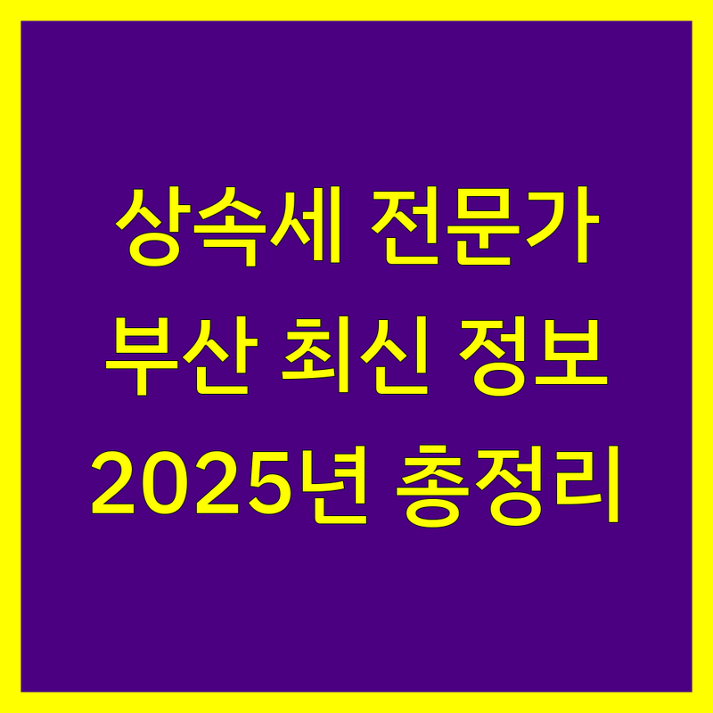 부산 상속세 전문가 비교 | 2025년 최신 정보 총정리