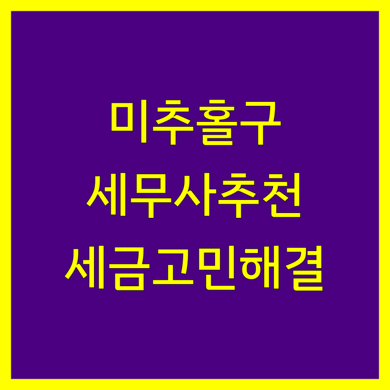 미추홀구 세무사사무소 추천 | 사업자 세금 고민 해결 전문가