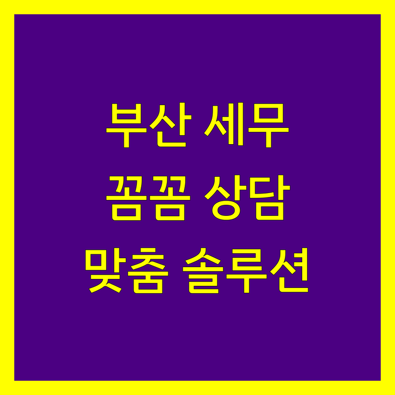 부산 세무회계사무소 추천 | 꼼꼼한 상담, 맞춤 솔루션 제공