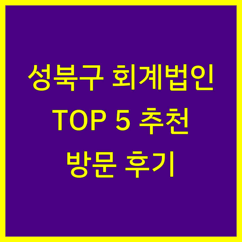 서울 성북구에서 찾은 최고의 회계법인 5곳 | 직접 방문 후기 포함