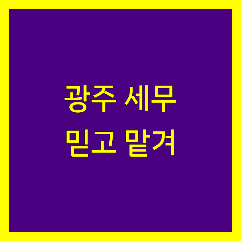 광주 세무 신고, 믿고 맡길 전문가 찾으세요? | 2025년 최신 정보 총정리