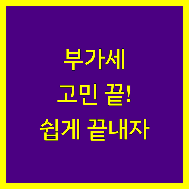 부가가치세, 이제 더 이상 고민하지 마세요!