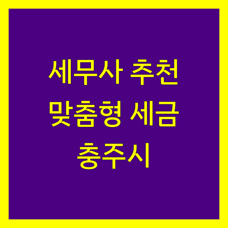 충주시 세무사 추천 | 사업자 및 개인 맞춤형 세금 전문가