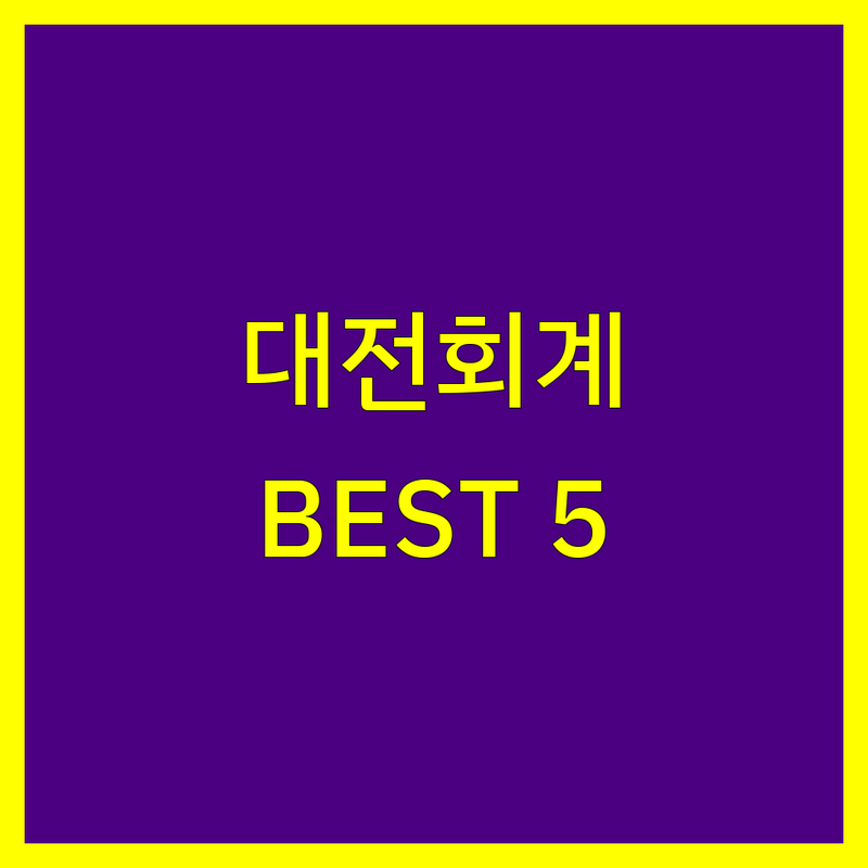 대전 회계법인 추천 | 꼼꼼 비교, 현지인이 추천하는 BEST 5