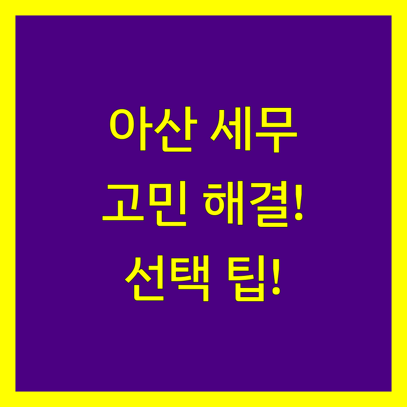 아산 세무회계사무소 고민 해결! | 전문가가 알려주는 선택 팁