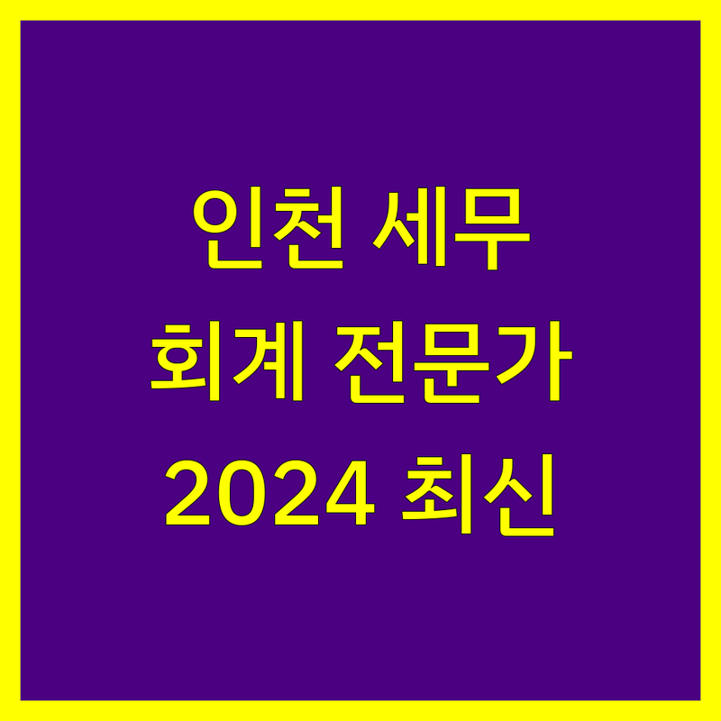 인천 세무회계 전문가 비교 | 2024년 최신 정보 총정리