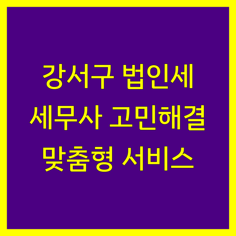 서울 강서구 등촌동 법인세 고민 해결! 믿을 수 있는 세무사 | 맞춤형 서비스 가이드