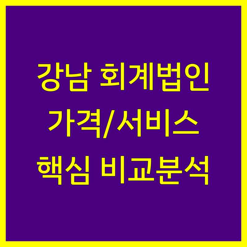 강남 회계법인 한눈에 비교 | 가격부터 서비스까지 완벽 분석