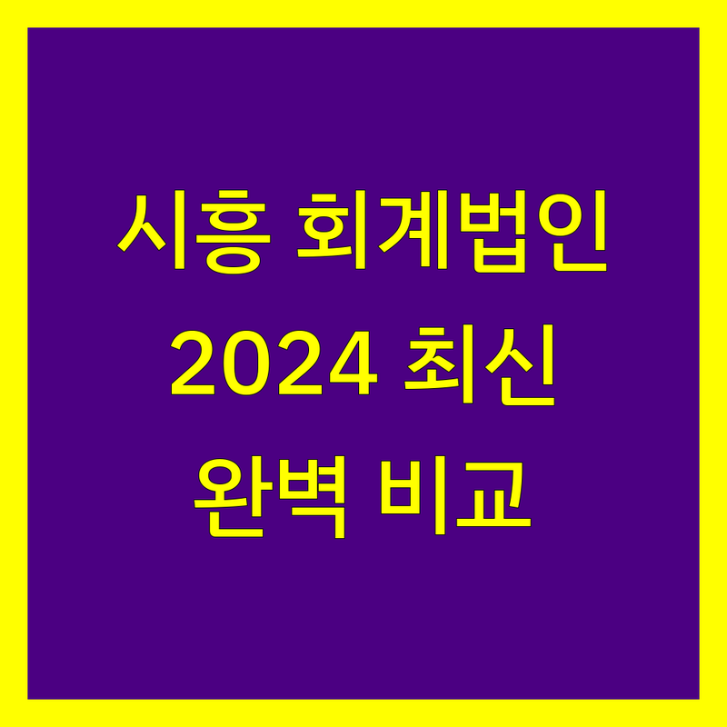 시흥 회계법인 완벽 비교 | 2024 최신 정보 총정리