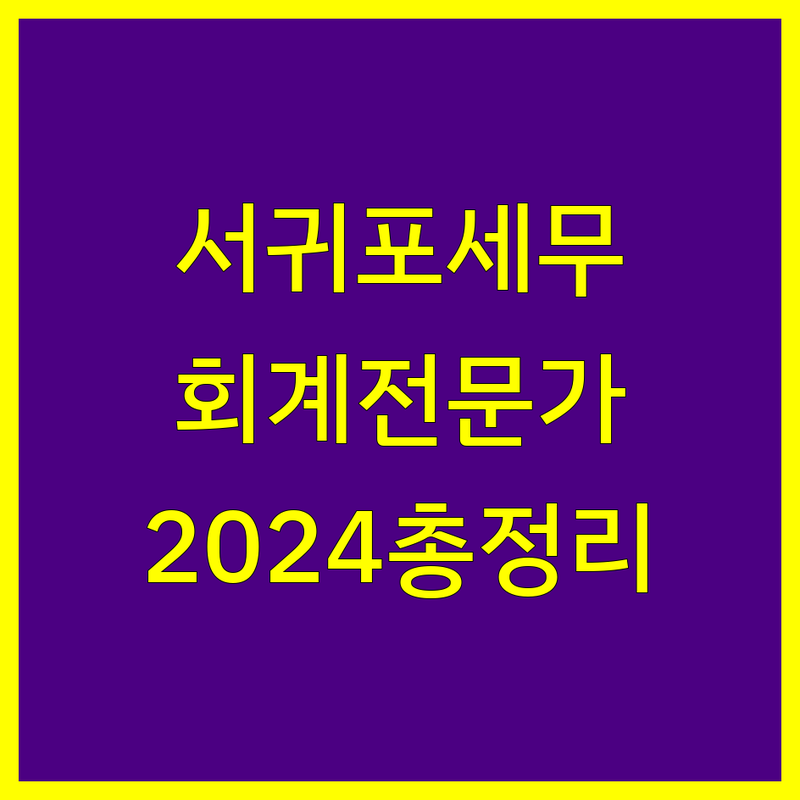 제주 서귀포 세무회계 전문가 비교 | 2024년 최신 정보 총정리