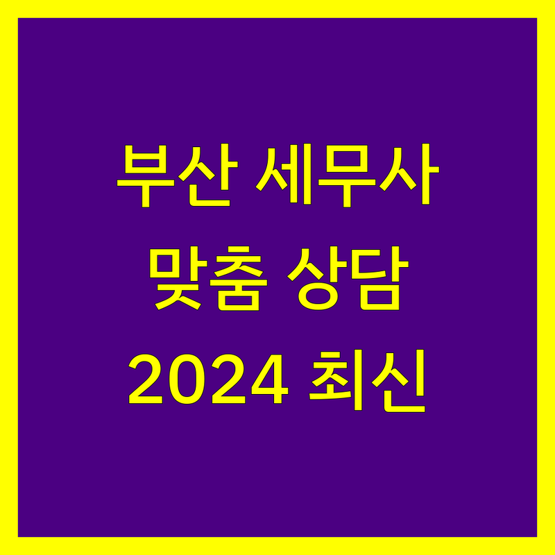 부산 세무사 추천 | 사업자/개인 맞춤 상담 | 2024년 최신 정보
