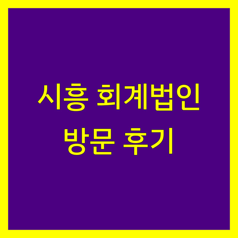 시흥시 정왕동에서 찾은 믿을 수 있는 회계법인 3곳 | 직접 방문 후기 포함