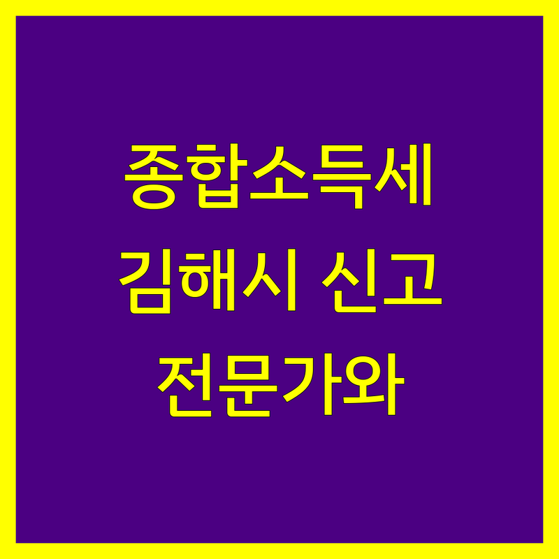 김해시 종합소득세 신고, 이제 전문가와 함께 하세요!