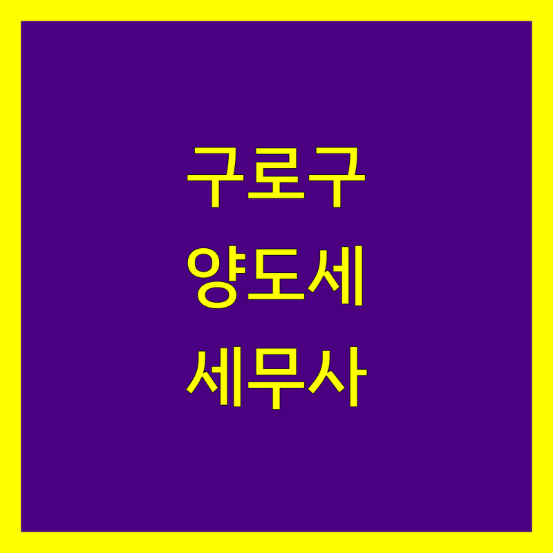 서울 구로구에서 찾은 믿을 수 있는 양도소득세 세무사 4곳 | 직접 방문 후기 포함