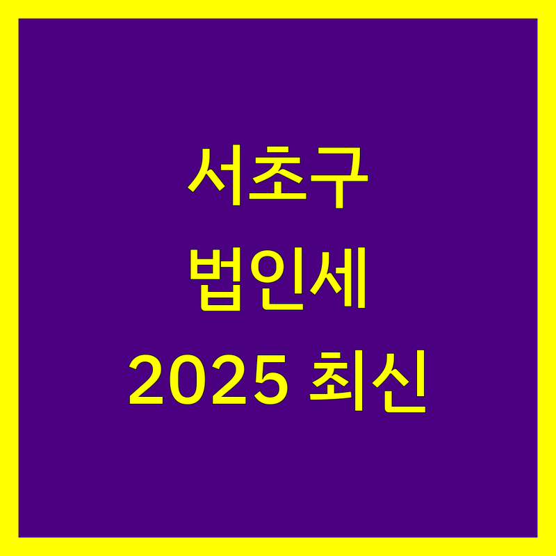 서초구 법인세 전문가 | 2025년 최신 정보 총정리
