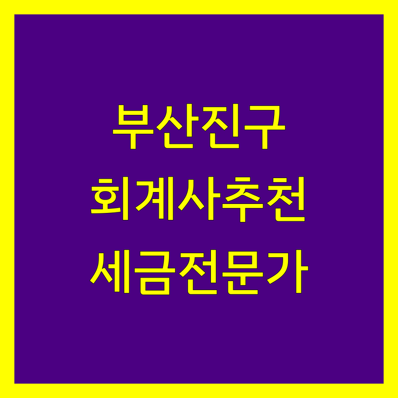 부산진구 회계사 추천 | 2024년 사업자 세금 전문가 찾기