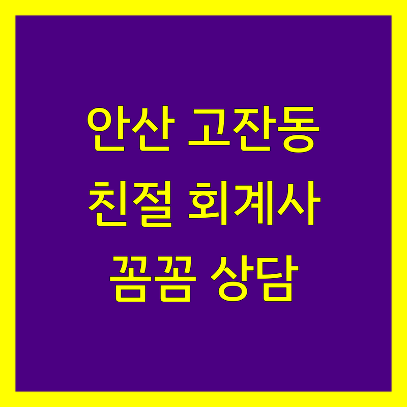 안산시 단원구 고잔동 회계사 추천 | 친절하고 꼼꼼한 상담