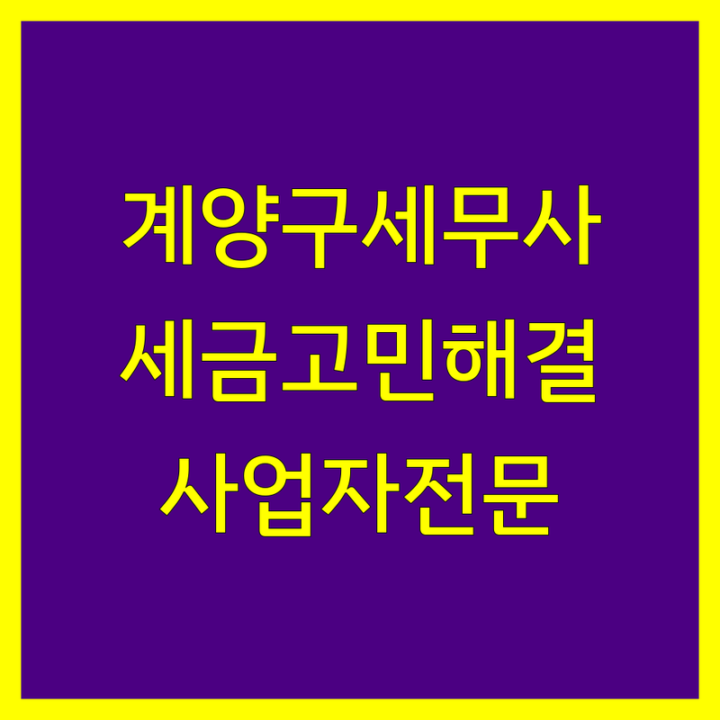 계양구 세무사 추천 | 사업자, 개인 세금 고민 해결 전문가