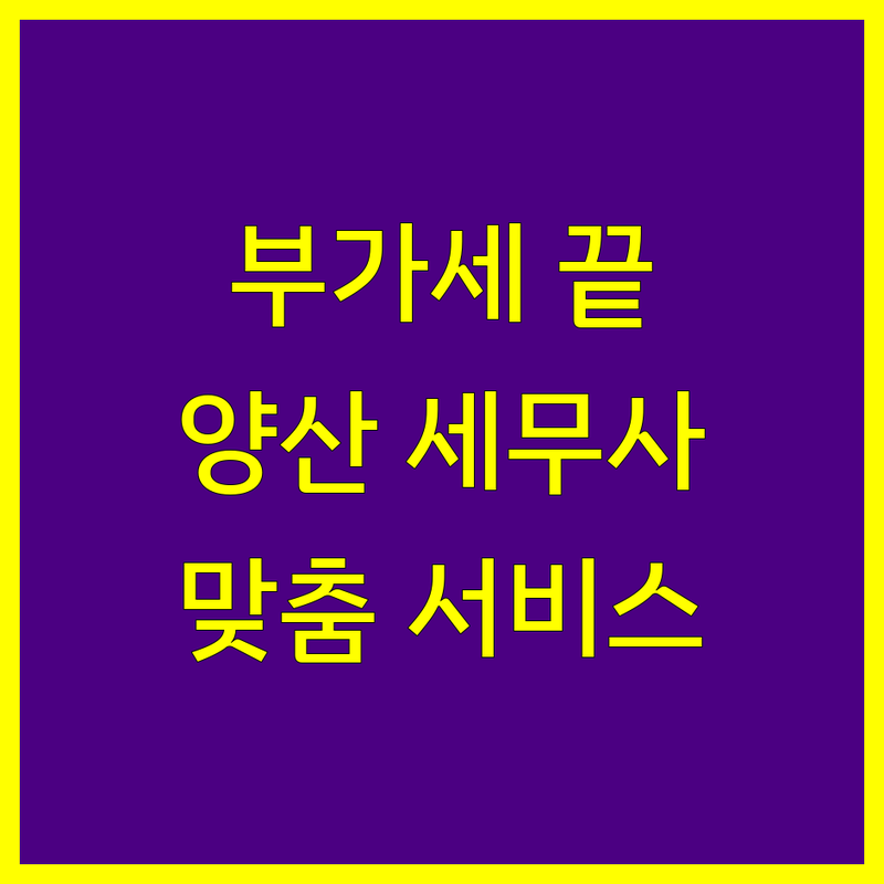 양산시에서 부가가치세 고민 끝! 믿을 수 있는 세무사 | 맞춤형 서비스 가이드