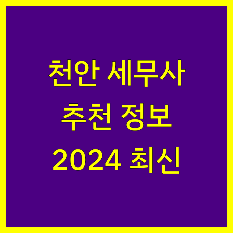 천안 세무사 사무소 추천 | 2024년 최신 정보 총정리