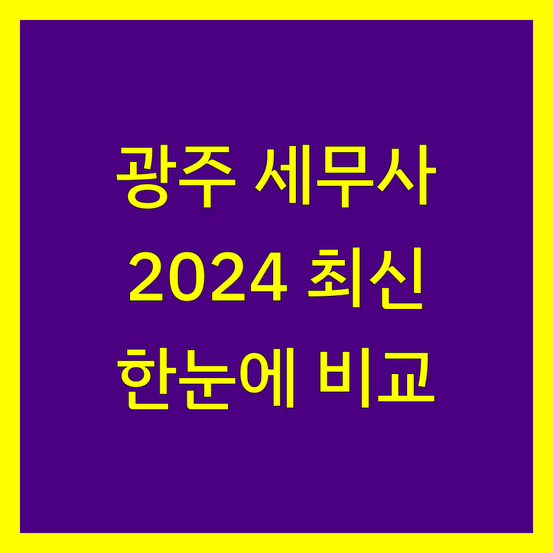 광주 세무대리 한눈에 비교 | 2024년 최신 정보 총정리