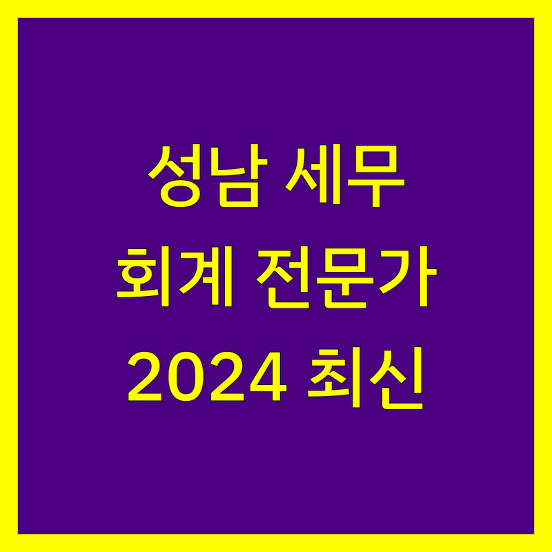 성남 세무회계 전문가 추천 | 2024 최신 정보 총정리