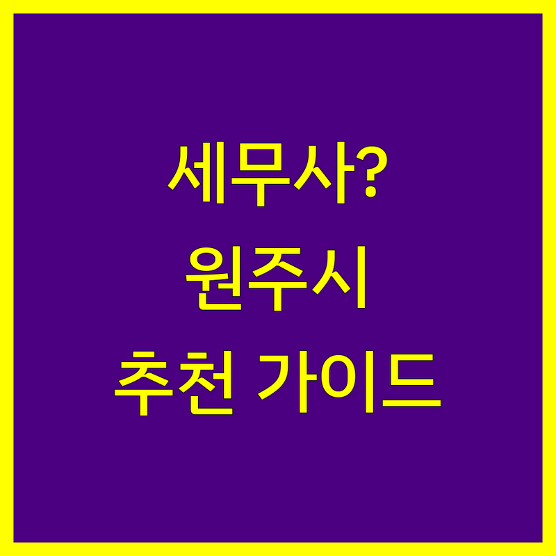 세무회계 해결할 강원 원주시 세무사 어디가 좋을까? | 전문가 추천 완벽 가이드
