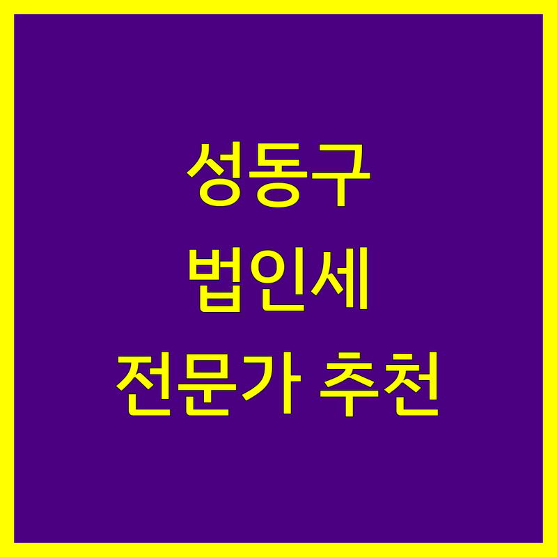성동구 법인세 전문가 추천 | 2024년 최신 정보 총정리