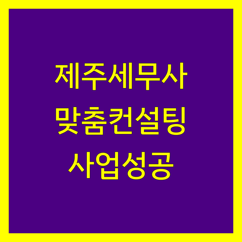 제주 세무사 추천 | 사업 성공을 위한 맞춤 컨설팅