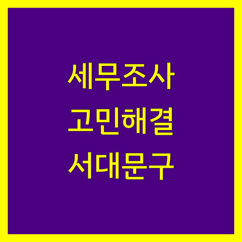 세무조사 고민 해결! 서울 서대문구 세무사 솔루션 | 전문가가 알려주는 선택 팁