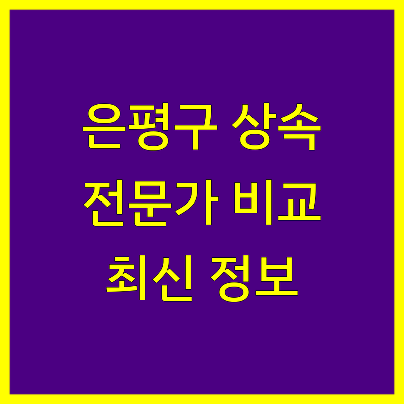 은평구 상속세 전문가 비교 | 2024년 최신 정보 총정리