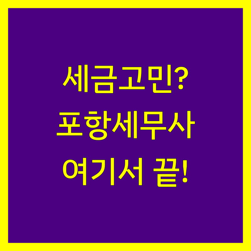 세금 고민 끝! 포항 세무사 전문가, 어디가 좋을까? | 완벽 가이드