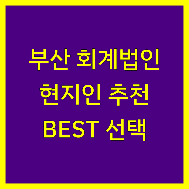 부산 회계법인 정보 모음 | 현지인이 추천하는 BEST 선택