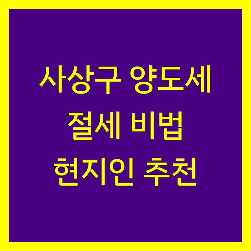 부산 사상구 양도소득세 정보 모음 | 현지인이 추천하는 BEST 선택