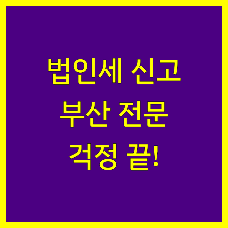 부산 법인세 신고, 이제 걱정 끝! 전문가가 도와드립니다.