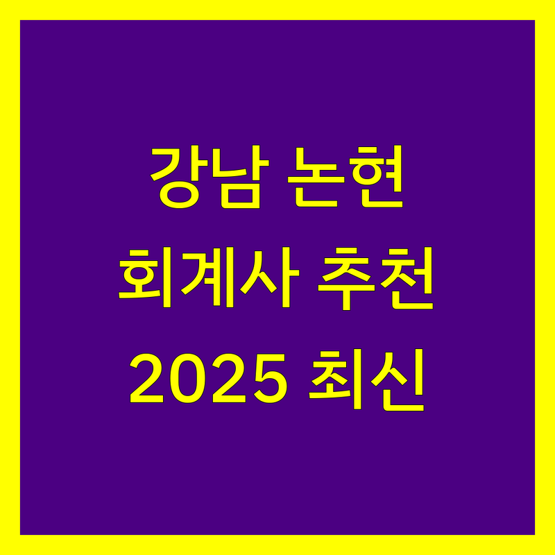 강남 논현동 회계사 추천 | 2025년 최신 정보 총정리