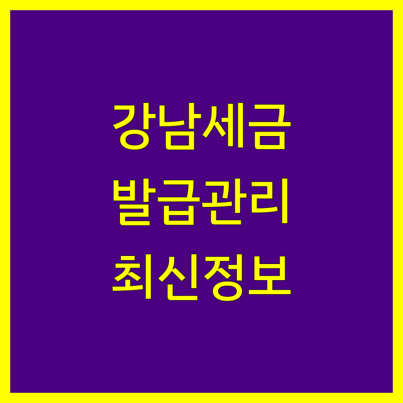 강남 세금계산서 발급 및 관리 전문가 추천 | 2024년 최신 정보 총정리