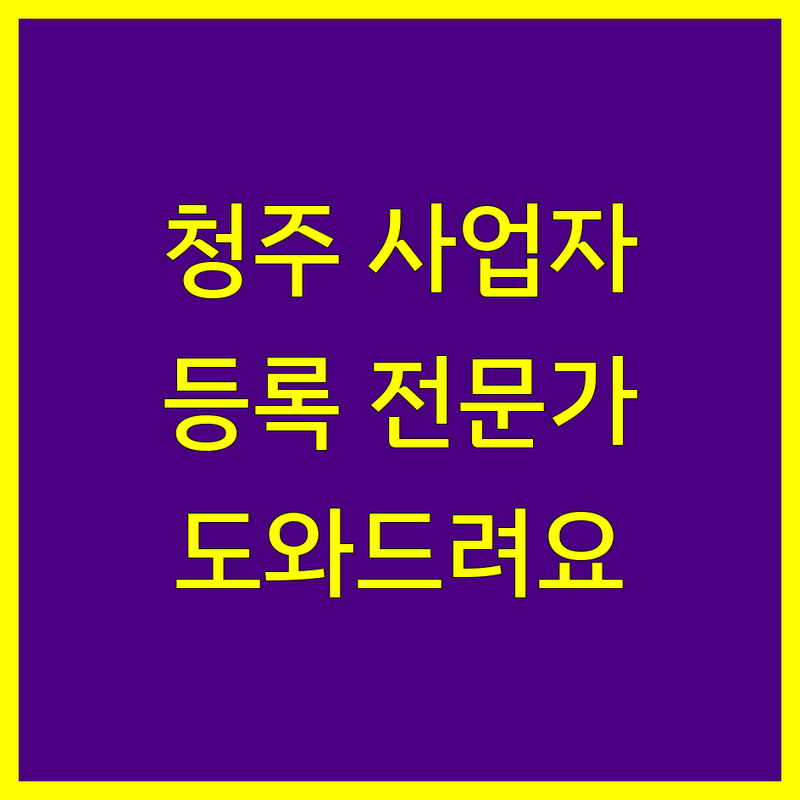 청주 사업자 등록, 전문가가 도와드립니다!