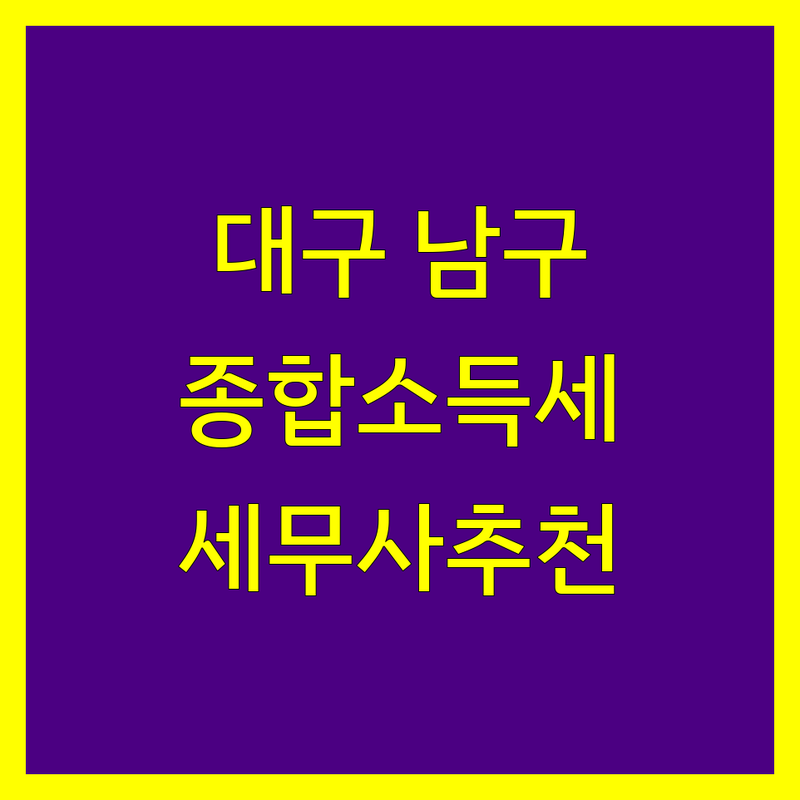 대구 남구 대명동 세무사 종합소득세 베스트 선택 | 2024-2025 최신 순위 정리
