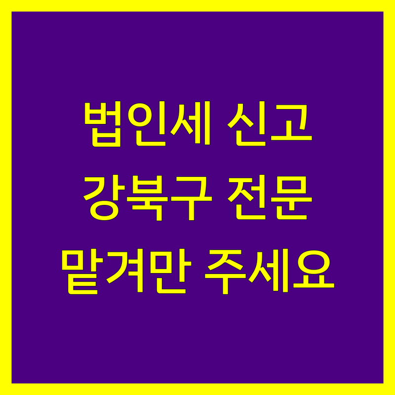 강북구 법인세 신고, 이제 전문가의 도움을 받으세요!