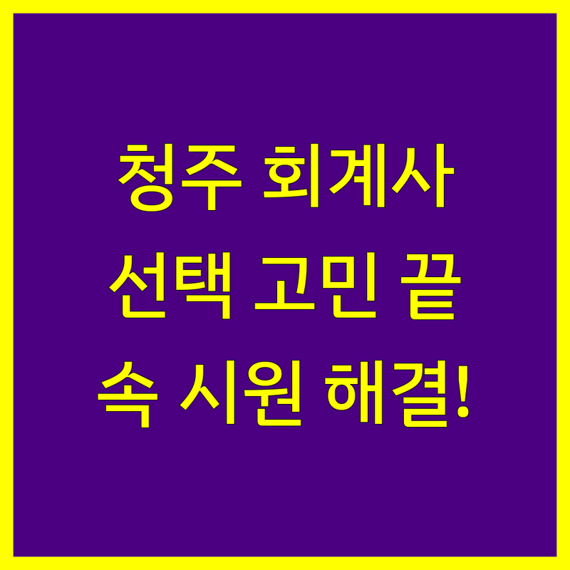 청주 공인회계사 선택, 더 이상 고민하지 마세요!