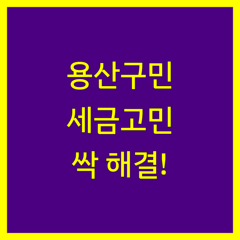 용산구 세금신고, 이제 고민 끝! 전문가가 제시하는 명쾌한 솔루션