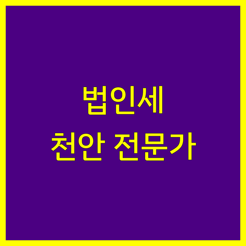 천안 법인세 전문가 추천 | 2025년 최신 정보 총정리