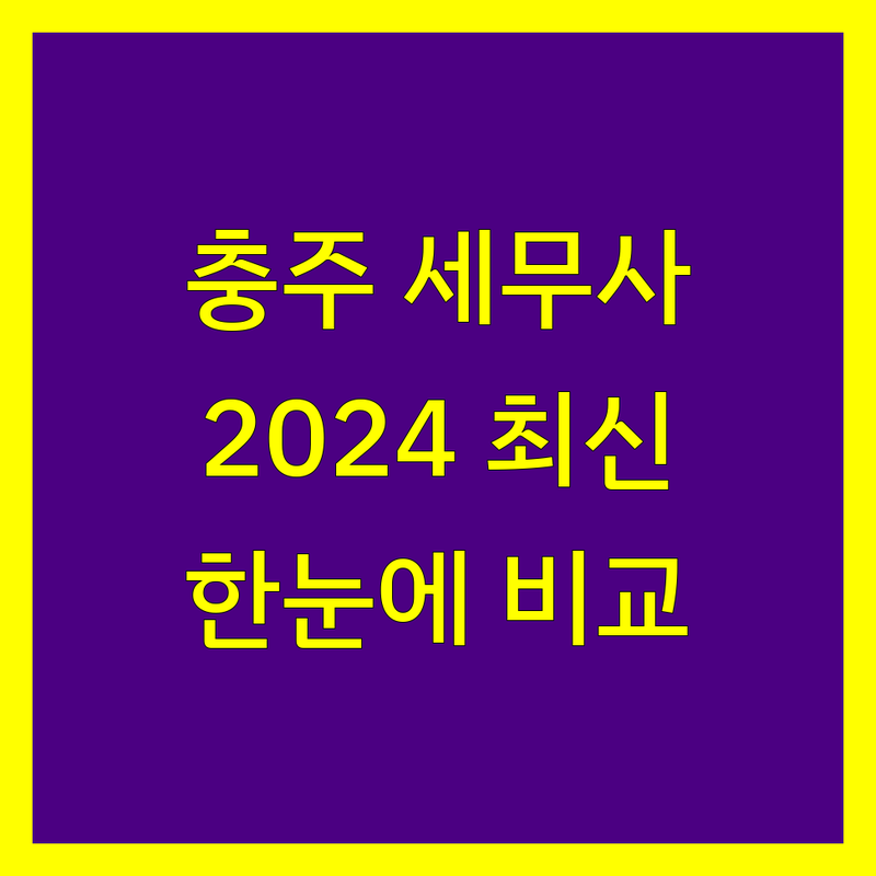 충주 세무사 한눈에 비교 | 2024년 최신 정보 총정리