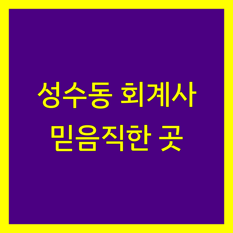 성수동 회계사, 믿음직한 전문가를 찾으신다면?