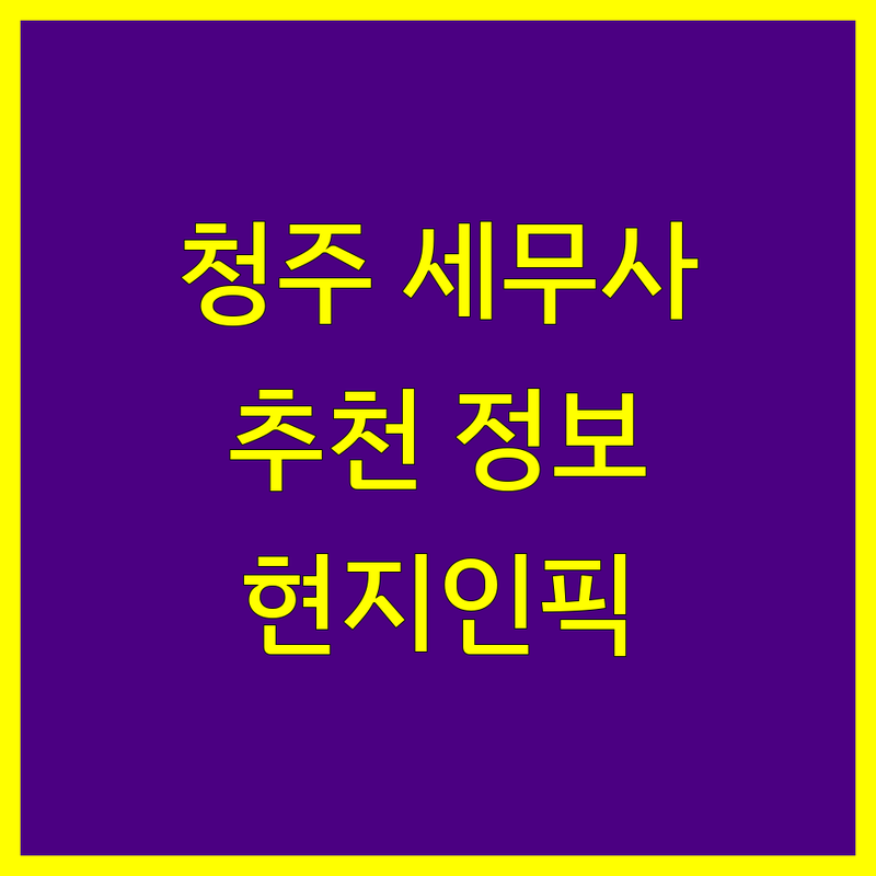 청주 세무사사무소 정보 모음 | 현지인이 추천하는 BEST 선택